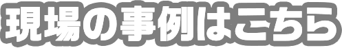 現場の事例はこちら