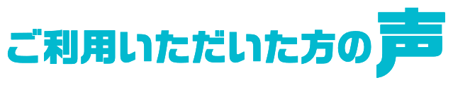 ご利用いただいた方の声